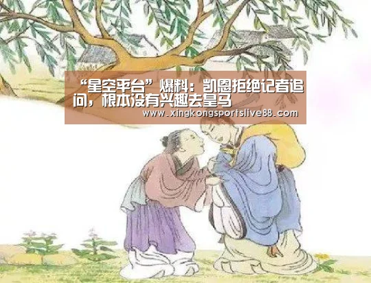 “星空平台”爆料:凯恩拒绝记者追问,根本没有兴趣去皇马(图3) 星空官网