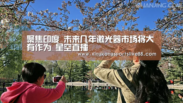 聚焦印度 未来几年激光器市场将大有作为_星空直播(图2) 星空直播