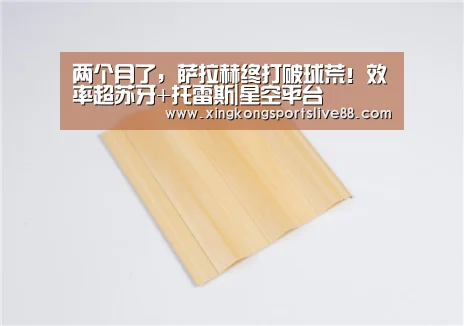两个月了,萨拉赫终打破球荒!效率超苏牙+托雷斯|星空平台(图2) 星空直播