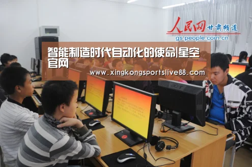 智能制造时代自动化的使命|星空官网(图1) 星空官网