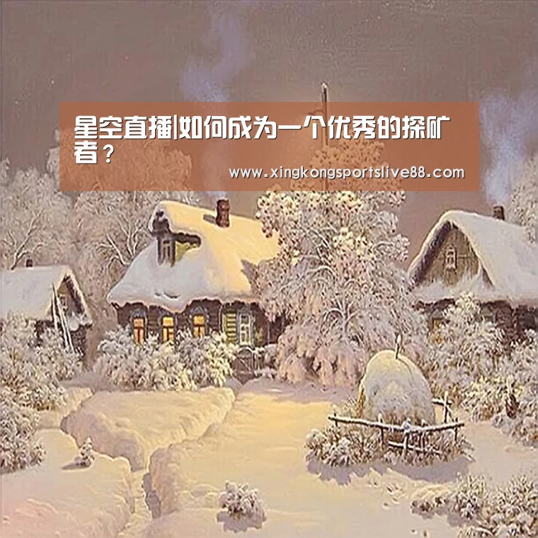 星空直播|如何成为一个优秀的探矿者?(图1) 星空平台
